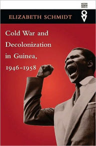 Title: Cold War and Decolonization in Guinea, 1946-1958, Author: Elizabeth Schmidt