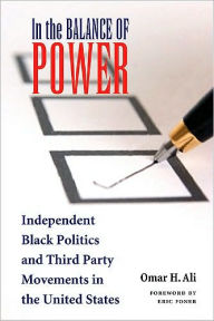 Title: In the Balance of Power: Independent Black Politics and Third-Party Movements in the United States, Author: Omar H. Ali