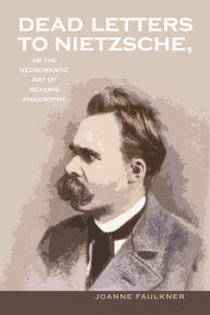 Title: Dead Letters to Nietzsche, or the Necromantic Art of Reading Philosophy, Author: Joanne Faulkner