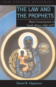 Title: The Law and the Prophets: Black Consciousness in South Africa, 1968-1977, Author: Daniel R. Magaziner