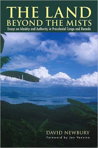 Title: The Land beyond the Mists: Essays in Identity & Authority in Precolonial Congo and Rwanda, Author: David Newbury