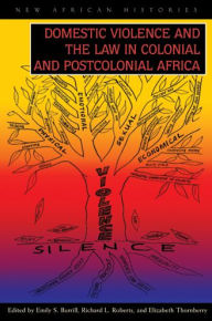 Title: Domestic Violence and the Law in Colonial and Postcolonial Africa, Author: Elizabeth Thornberry