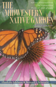 Title: The Midwestern Native Garden: Native Alternatives to Nonnative Flowers and Plants, Author: Charlotte Adelman