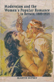 Title: Modernism and the Women's Popular Romance in Britain, 1885-1925, Author: Martin Hipsky