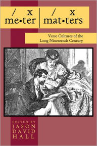 Title: Meter Matters: Verse Cultures of the Long Nineteenth Century, Author: Jason David Hall