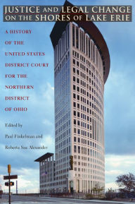 Title: Justice and Legal Change on the Shores of Lake Erie: A History of the United States District Court for the Northern District of Ohio, Author: Paul Finkelman