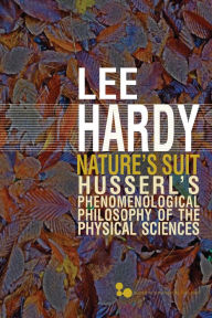 Title: Nature's Suit: Husserl's Phenomenological Philosophy of the Physical Sciences, Author: Lee Hardy