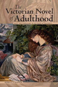 Title: The Victorian Novel of Adulthood: Plot and Purgatory in Fictions of Maturity, Author: Rebecca Rainof