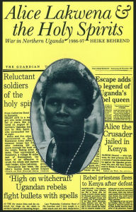 Title: Alice Lakwena and the Holy Spirits: War in Northern Uganda, 1985-97, Author: Heike Behrend