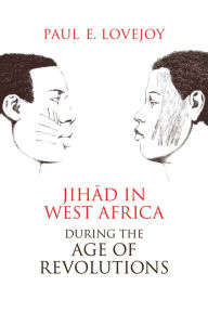 Title: Jihad in West Africa during the Age of Revolutions, Author: Paul Lovejoy