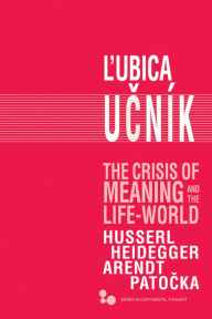 Title: The Crisis of Meaning and the Life-World: Husserl, Heidegger, Arendt, Patocka, Author: Lubica Ucník