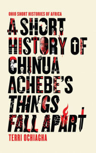 Title: A Short History of Chinua Achebe's Things Fall Apart, Author: Terri Ochiagha