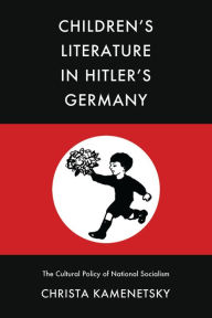 Title: Children's Literature in Hitler's Germany: The Cultural Policy of National Socialism, Author: Christa Kamenetsky