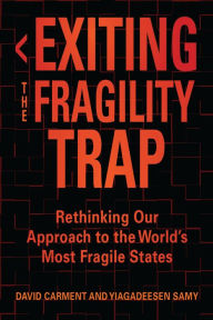 Title: Exiting the Fragility Trap: Rethinking Our Approach to the World's Most Fragile States, Author: David Carment