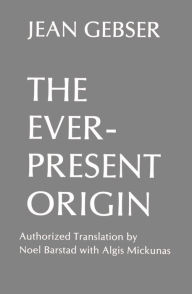 Title: The Ever-Present Origin: Part One: Foundations Of The Aperspectival World, Author: Jean Gebser