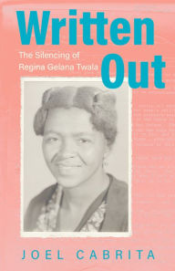 Title: Written Out: The Silencing of Regina Gelana Twala, Author: Joel Cabrita