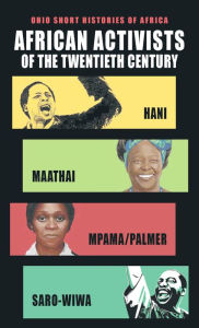Title: African Activists of the Twentieth Century: Hani, Maathai, Mpama/Palmer, Saro-Wiwa, Author: Hugh Macmillan