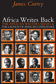 Title: Africa Writes Back: The African Writers Series and the Launch of African Literature, Author: James Currey