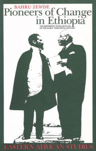 Title: Pioneers Of Change In Ethiopia: The Reformist Intellectuals of the Early Twentieth Century, Author: Bahru Bahru Zewde