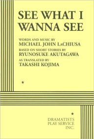 Title: See What I Wanna See, Author: based on short stories by Ryunosuke Akutagawa words and music by Michael John LaChiusa