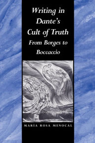 Title: Writing in Dante's Cult of Truth: From Borges to Bocaccio, Author: María Rosa Menocal