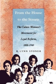 Title: From the House to the Streets: The Cuban Woman's Movement for Legal Reform, 1898-1940 / Edition 1, Author: Kathryn Lynn Stoner