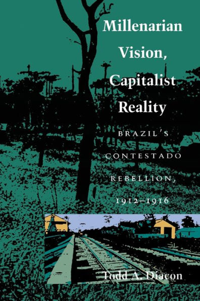 Millenarian Vision, Capitalist Reality: Brazil's Contestado Rebellion, 1912-1916 / Edition 1