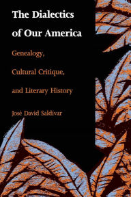 Title: The Dialectics of Our America: Genealogy, Cultural Critique, and Literary History / Edition 1, Author: José David Saldívar