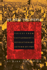 Title: We Were the People: Voices from East Germany's Revolutionary Autumn of 1989 / Edition 1, Author: Dirk Philipsen