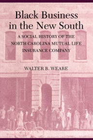 Title: Black Business in the New South: A Social History of the NC Mutual Life Insurance Company, Author: Walter B. Weare