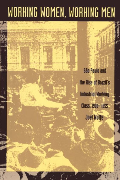 Working Women, Working Men: Sao Paulo & the Rise of Brazil's Industrial Working Class, 1900-1955 / Edition 1