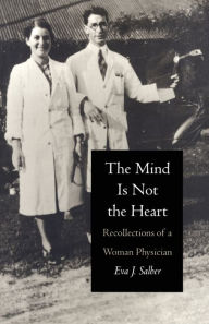 Title: The Mind is Not the Heart: Recollections of a Woman Physician, Author: Eva J. Salber