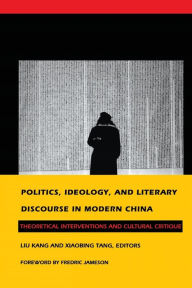 Title: Politics, Ideology, and Literary Discourse in Modern China: Theoretical Interventions and Cultural Critique, Author: Kang Liu