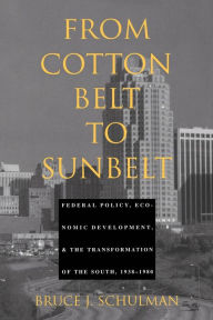 Title: From Cotton Belt to Sunbelt: Federal Policy, Economic Development, and the Transformation of the South 1938-1980 / Edition 1, Author: Bruce J. Schulman