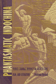 Title: Phantasmatic Indochina: French Colonial Ideology in Architecture, Film, and Literature, Author: Panivong Norindr