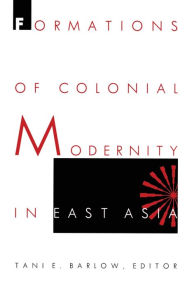 Title: Formations of Colonial Modernity in East Asia, Author: Tani Barlow