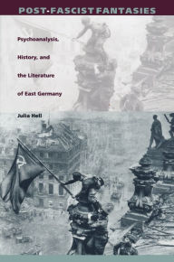 Title: Post-Fascist Fantasies: Psychoanalysis, History, and the Literature of East Germany, Author: Julia Hell