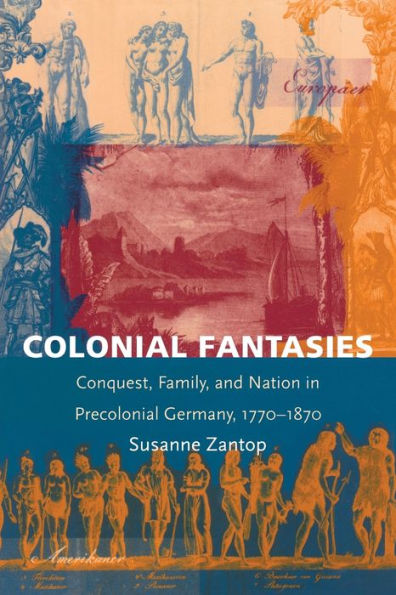 Colonial Fantasies: Conquest, Family, and Nation in Precolonial Germany, 1770-1870 / Edition 1