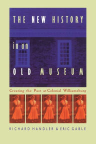 Title: The New History in an Old Museum: Creating the Past at Colonial Williamsburg / Edition 1, Author: Richard Handler