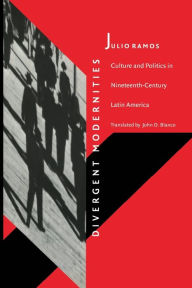 Title: Divergent Modernities: Culture and Politics in Nineteenth-Century Latin America, Author: Julio Ramos