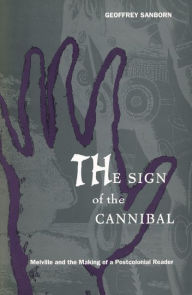Title: The Sign of the Cannibal: Melville and the Making of a Postcolonial Reader, Author: Geoffrey Sanborn