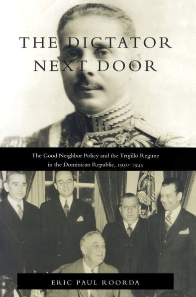 The Dictator Next Door: The Good Neighbor Policy and the Trujillo Regime in the Dominican Republic, 1930-1945 / Edition 1