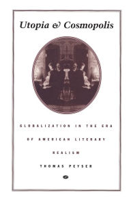 Title: Utopia and Cosmopolis: Globalization in the Era of American Literary Realism, Author: Thomas Peyser