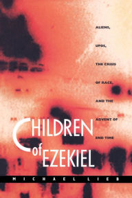 Title: Children of Ezekiel: Aliens, Ufos, the Crisis of Race, and the Advent of End Time, Author: Michael Lieb