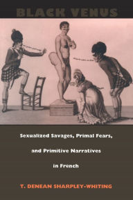 Title: Black Venus: Sexualized Savages, Primal Fears, and Primitive Narratives in French, Author: Tracey Denean Sharpley-Whiting