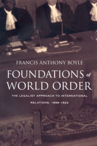 Title: Foundations of World Order: The Legalist Approach to International Relations, 1898-1922 / Edition 1, Author: Francis Anthony Boyle