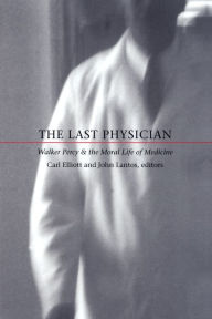 Title: The Last Physician: Walker Percy and the Moral Life of Medicine, Author: Carl Elliott