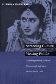Title: Screening Culture, Viewing Politics: An Ethnography of Television, Womanhood, and Nation in Postcolonial India, Author: Purnima Mankekar