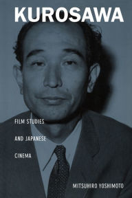 Title: Kurosawa: Film Studies and Japanese Cinema, Author: Mitsuhiro Yoshimoto