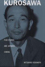 Title: Kurosawa: Film Studies and Japanese Cinema, Author: Mitsuhiro Yoshimoto